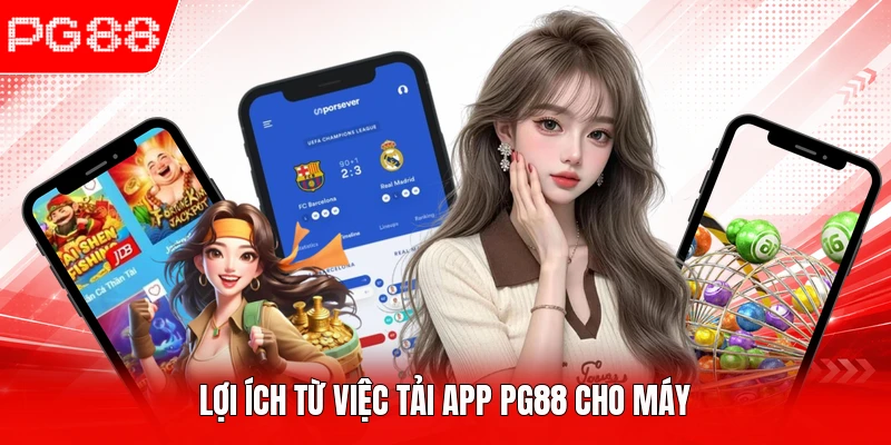 Lợi ích từ việc tải app PG88 cho máy