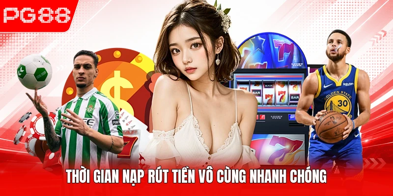Thời gian nạp rút tiền vô cùng nhanh chóng