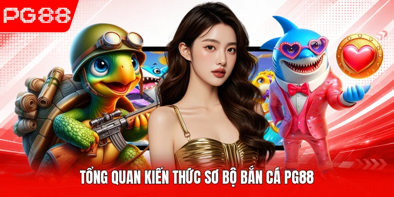 Tổng quan kiến thức sơ bộ bắn cá PG88